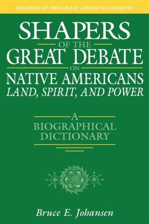 Shapers of the Great Debate on Native Americans--Land, Spirit, and Power: A Biographical Dictionary de Bruce E. Johansen