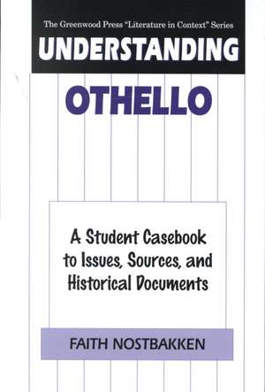 Understanding Othello: A Student Casebook to Issues, Sources, and Historical Documents de Faith Nostbakken