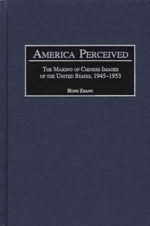 America Perceived: The Making of Chinese Images of the United States, 1945-1953 de Hong Zhang