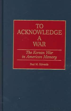 To Acknowledge a War: The Korean War in American Memory de Paul M. Edwards