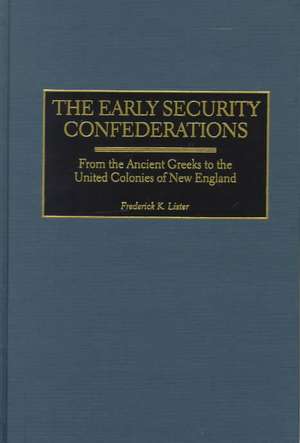 The Early Security Confederations: From the Ancient Greeks to the United Colonies of New England de Frederick Lister