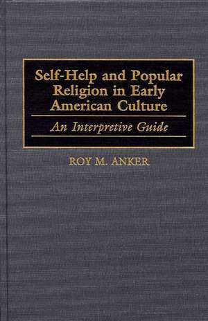 Self-Help and Popular Religion in Early American Culture: An Interpretive Guide de Roy M. Anker