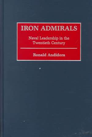 Iron Admirals: Naval Leadership in the Twentieth Century de Ronald Andidora