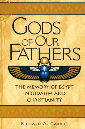 Gods of Our Fathers: The Memory of Egypt in Judaism and Christianity de Richard A. Gabriel