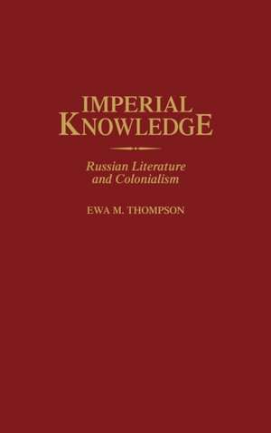 Imperial Knowledge: Russian Literature and Colonialism de Ewa M. Thompson