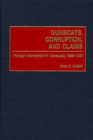 Gunboats, Corruption, and Claims: Foreign Intervention in Venezuela, 1899-1908 de Brian McBeth