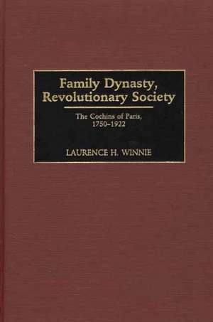 Family Dynasty, Revolutionary Society: The Cochins of Paris, 1750-1922 de Laurence H. Winnie