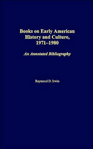 Books on Early American History and Culture, 1971-1980: An Annotated Bibliography de Raymond D. Irwin