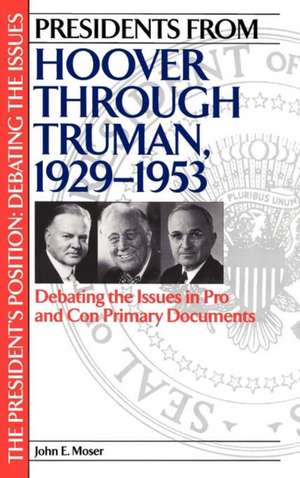 Presidents from Hoover through Truman, 1929-1953: Debating the Issues in Pro and Con Primary Documents de Professor John Moser