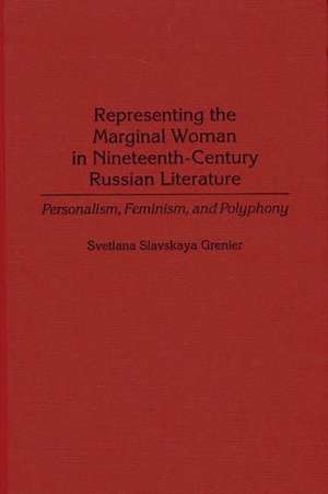 Representing the Marginal Woman in Nineteenth-Century Russian Literature: Personalism, Feminism, and Polyphony de Svetlana Grenier