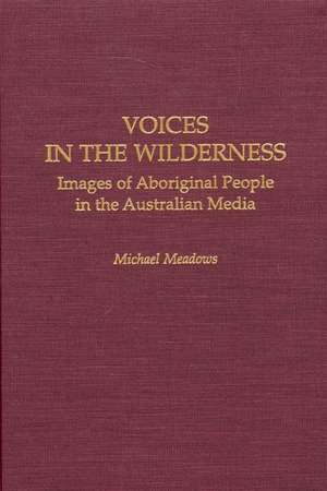 Voices in the Wilderness: Images of Aboriginal People in the Australian Media de Michael Meadows