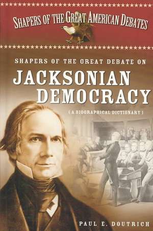 Shapers of the Great Debate on Jacksonian Democracy: A Biographical Dictionary de Paul E. Doutrich