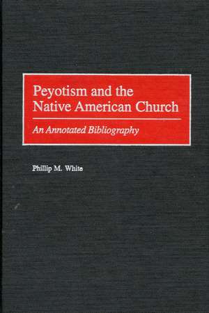 Peyotism and the Native American Church: An Annotated Bibliography de Phillip M. White