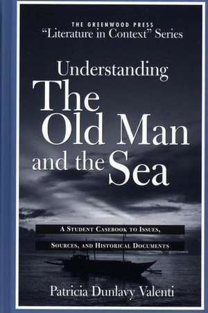 Understanding The Old Man and the Sea: A Student Casebook to Issues, Sources, and Historical Documents de Patricia Dunlavy Valenti