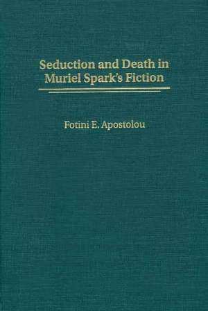 Seduction and Death in Muriel Spark's Fiction de Fotini E. Apostolou