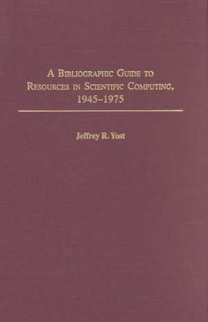 A Bibliographic Guide to Resources in Scientific Computing, 1945-1975 de Jeffrey R. Yost