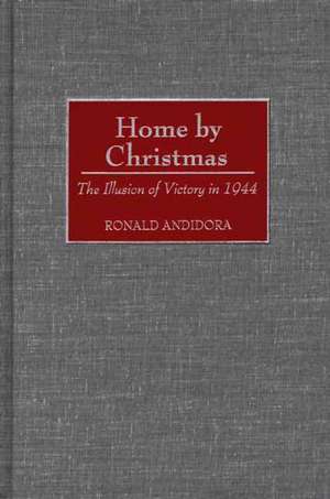 Home by Christmas: The Illusion of Victory in 1944 de Ronald Andidora