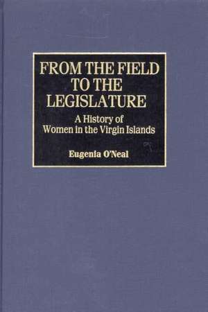 From the Field to the Legislature: A History of Women in the Virgin Islands de Eugenia O'Neal