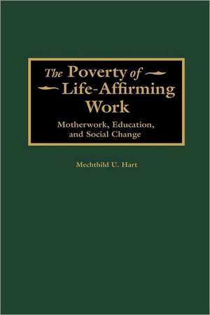 The Poverty of Life-Affirming Work: Motherwork, Education, and Social Change de Mechthild Hart