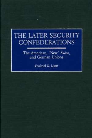 The Later Security Confederations: The American, New Swiss, and German Unions de Frederick Lister