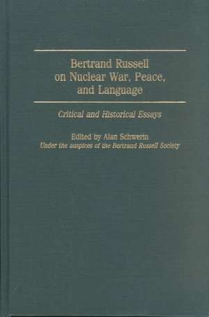 Bertrand Russell on Nuclear War, Peace, and Language: Critical and Historical Essays de Alan Schwerin