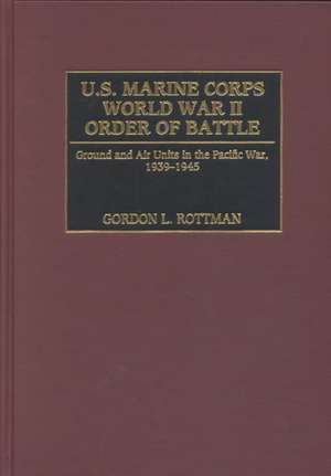 U.S. Marine Corps World War II Order of Battle: Ground and Air Units in the Pacific War, 1939-1945 de Gordon L. Rottman