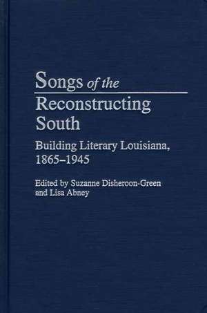 Songs of the Reconstructing South: Building Literary Louisiana, 1865-1945 de Suzanne Disheroon-Green