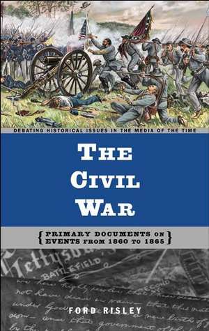 The Civil War: Primary Documents on Events from 1860 to 1865 de Ford Risley