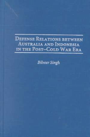 Defense Relations between Australia and Indonesia in the Post-Cold War Era de Bilveer Singh