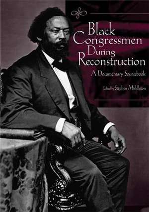 Black Congressmen During Reconstruction: A Documentary Sourcebook de Stephen Middleton