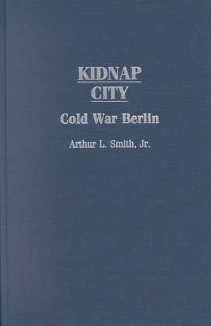 Kidnap City: Cold War Berlin de Arthur L. Smith