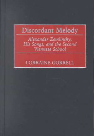 Discordant Melody: Alexander Zemlinsky, His Songs, and the Second Viennese School de Lorraine Gorrell