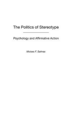 The Politics of Stereotype: Psychology and Affirmative Action de Moises F. Salinas