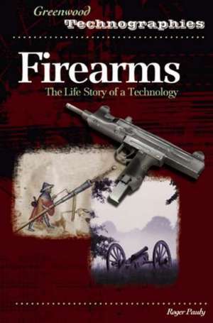 Firearms: The Life Story of a Technology de Roger Pauly