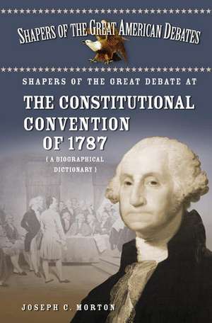 Shapers of the Great Debate at the Constitutional Convention of 1787: A Biographical Dictionary de Joseph Morton