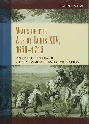 Wars of the Age of Louis XIV, 1650-1715: An Encyclopedia of Global Warfare and Civilization de Cathal J. Nolan