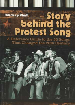 Story behind the Protest Song: A Reference Guide to the 50 Songs That Changed the 20th Century de Hardeep Phull