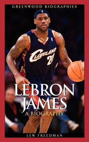 LeBron James: A Biography de Lew Freedman