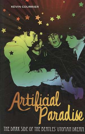 Artificial Paradise: The Dark Side of the Beatles' Utopian Dream de Kevin Courrier