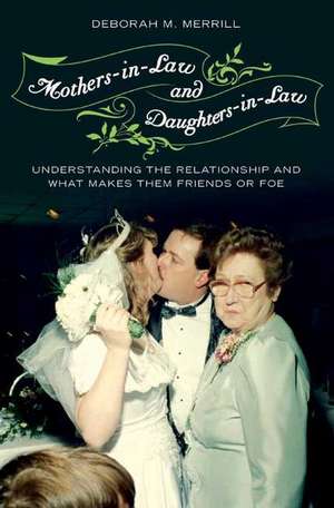 Mothers-in-Law and Daughters-in-Law: Understanding the Relationship and What Makes Them Friends or Foe de Deborah M. Merrill