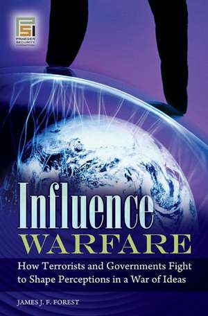 Influence Warfare: How Terrorists and Governments Fight to Shape Perceptions in a War of Ideas de James J. F. Forest