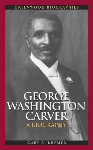 George Washington Carver: A Biography de Gary R. Kremer