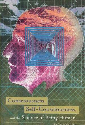 Consciousness, Self-Consciousness, and the Science of Being Human de Simeon Locke M.D.