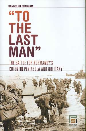 To the Last Man: The Battle for Normandy's Cotentin Peninsula and Brittany de Randolph Bradham