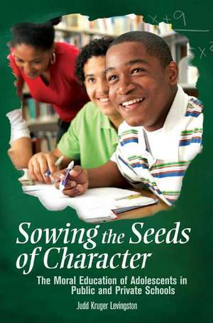 Sowing the Seeds of Character: The Moral Education of Adolescents in Public and Private Schools de Judd Kruger Levingston