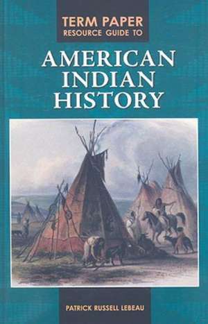 Term Paper Resource Guide to American Indian History de Patrick LeBeau