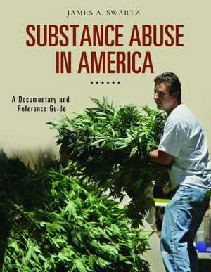 Substance Abuse in America: A Documentary and Reference Guide de James A. Swartz