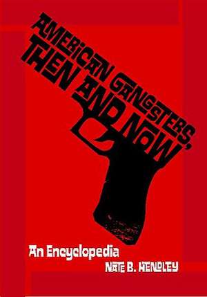 American Gangsters, Then and Now: An Encyclopedia de Nate Hendley