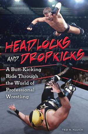 Headlocks and Dropkicks: A Butt-Kicking Ride through the World of Professional Wrestling de Ted Kluck