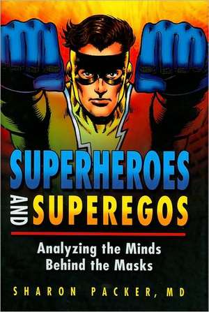 Superheroes and Superegos: Analyzing the Minds Behind the Masks de Sharon Packer MD